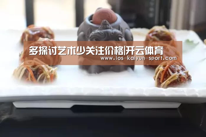 多探讨艺术少关注价格|开云体育(图4) 开云体育
