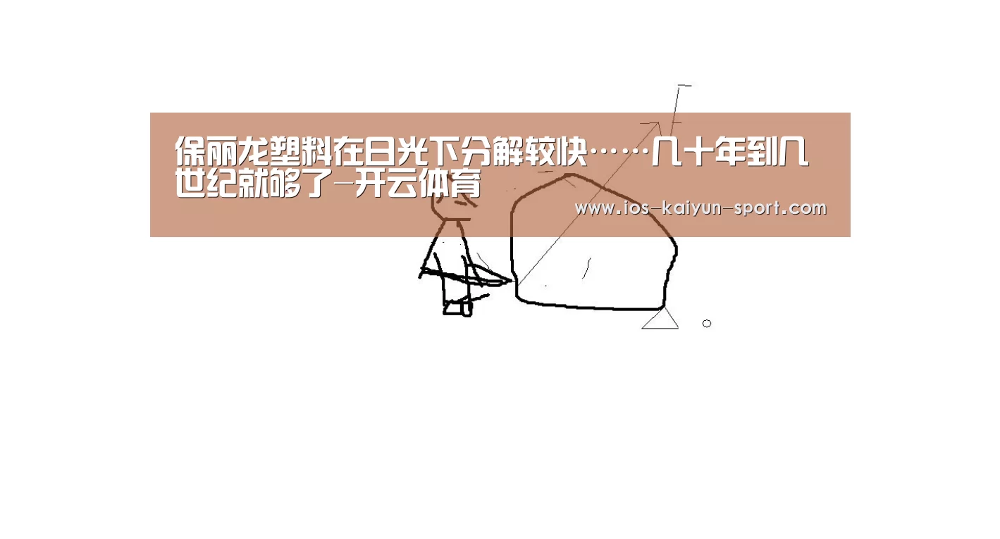 保丽龙塑料在日光下分解较快……几十年到几世纪就够了-开云体育(图1) 开云体育