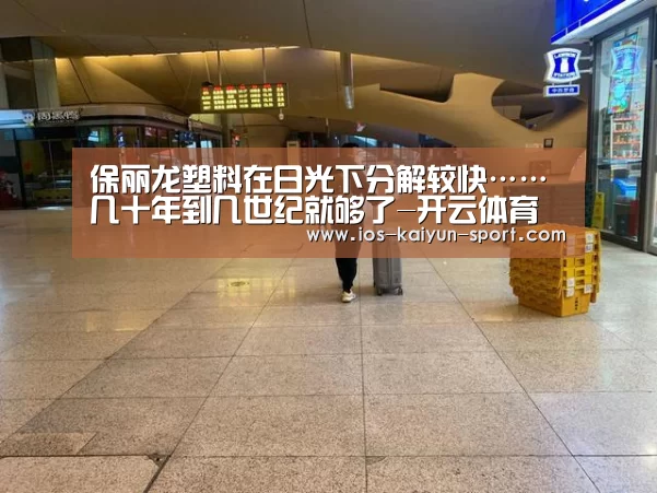 保丽龙塑料在日光下分解较快……几十年到几世纪就够了-开云体育(图2) 开云集团