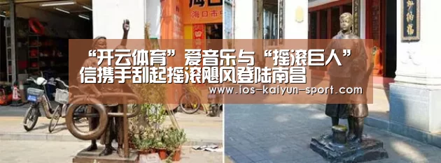 “开云体育”爱音乐与“摇滚巨人”信携手刮起摇滚飓风登陆南昌(图1) 开云团队